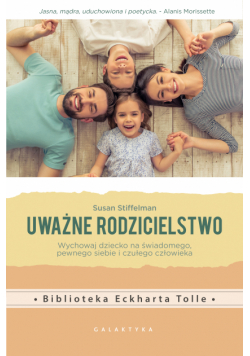 Uważne rodzicielstwo. Wychowaj dziecko na świadomego, pewnego siebie i czułego człowieka