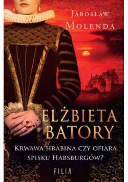 Elżbieta Batory Krwawa hrabina czy ofiara spisku Habsburgów?