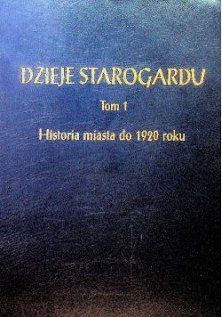 Dzieje Starogardu Tom 1 Historia miasta do 1920 roku
