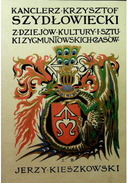 Kanclerz Krzysztof Szydłowiecki  Z dziejów kultury i sztuki zygmuntowskich czasów Część III 1912 r.