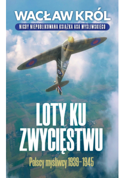 Loty ku zwycięstwu. Polscy myśliwcy 1939-1945