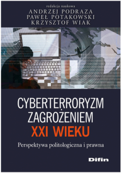Podraza Andrzej - Cyberterroryzm zagrożeniem XXI wieku Perspektywa politologiczna i prawna