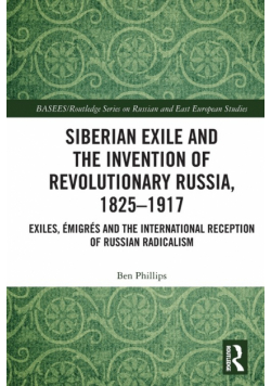 Siberian Exile and the Invention of Revolutionary Russia, 1825-1917