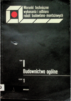 Warunki techniczne wykonania i odbioru robót Budowlano montażowych tom 1 Budownictwo ogólne część 1