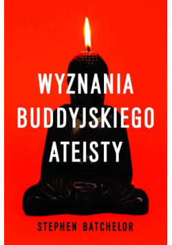 Batchelor Stephen - Wyznania buddyjskiego ateisty