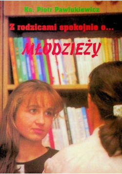 Z rodzicami spokojnie o młodzieży Z młodzieżą spokojnie o rodzicach