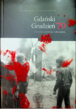 Gdański Grudzień 70 Rekonstrukcja. Dokumentacja Walka z pamięcią