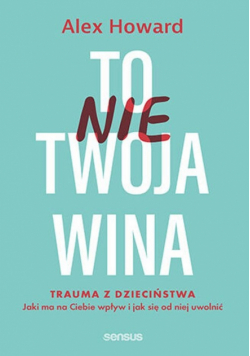 To nie Twoja wina. Trauma z dzieciństwa: jaki ma na Ciebie wpływ i jak się od niej uwolnić
