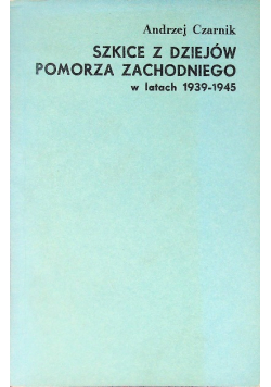 Szkice z dziejów Pomorza Zachodniego w latach 1939 - 1945