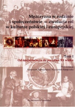 Mężczyzna w rodzinie i społeczeństwie ewolucja ról w kulturze polskiej i europejskiej Tom I