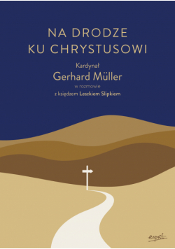 Na drodze ku Chrystusowi. Kardynał Gerhard Müller w rozmowie z księdzem Leszkiem Slipkiem