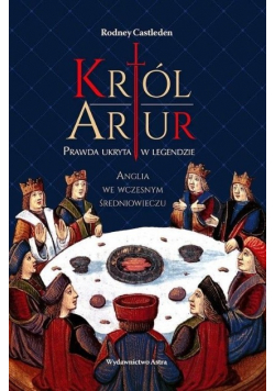 Król Artur Prawda ukryta w legendzie