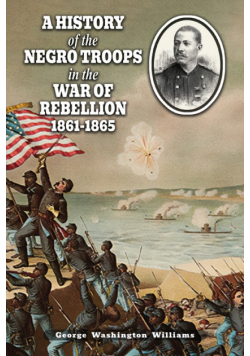 A History Of The Negro Troops In The War Of Rebellion 1861-1865