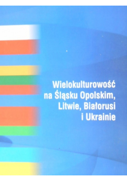 Wielokulturowość na Śląsku Opolskim Litwie, Białorusi i Ukrainie