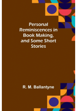 Personal Reminiscences in Book Making, and Some Short Stories