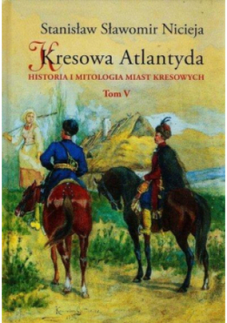 Kresowa Atlantyda Historia i mitologia miast kresowych Tom V