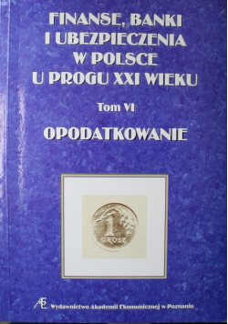 Finanse banki i ubezpieczenia w Polsce u progu XXI wieku Tom VI Opodatkowanie