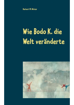 Wie Bodo K. die Welt veränderte