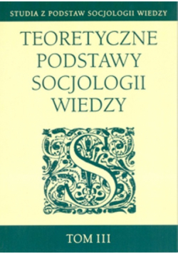 Teoretyczne podstawy socjologii wiedzy tom 3