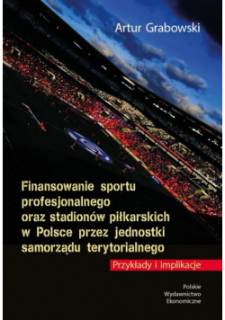 Finansowanie sportu profesjonalnego oraz stadionów piłkarskich w Polsce przez jednostki samorządu terytorialnego. Przykłady i implikacje