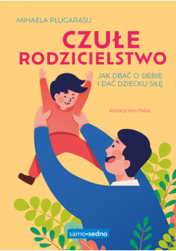 Czułe rodzicielstwo. Jak dbać o siebie i dać dziecku siłę. Samo Sedno