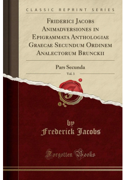 Friderici Jacobs Animadversiones in Graecae Secundum Ordinem Analectorum Brunckii Pars Secunda Vol 3 Reprint z 1840r.