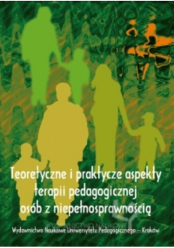 Teoretyczne i praktyczne aspekty terapii pedagogicznej osób z niepełnosprawnością