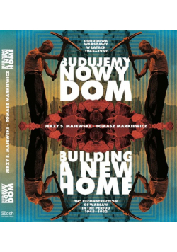 Budujemy nowy dom: Odbudowa Warszawy w latach 1945-1952 Building a New Home