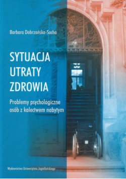 Dobrzańska-Socha Barbara - Sytuacja utraty zdrowia Problemy psychologiczne osób z kalectwem nabytym