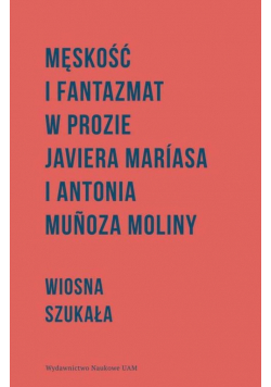 Męskość i fantazmat w prozie Javiera Maríasa i Antonia Muñoza Moliny