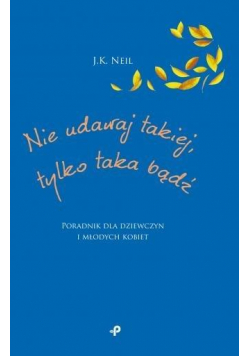 Nie udawaj takiej, tylko taka bądź