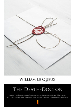 The Death-Doctor. Being the Remarkable Confessions of Archibald More D’Escombe, M.D. of Kensington, London, Selected by Laurence Lanner-Brown, M.D.