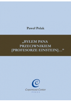 Byłem Pana przeciwnikiem (profesorze Einstein)
