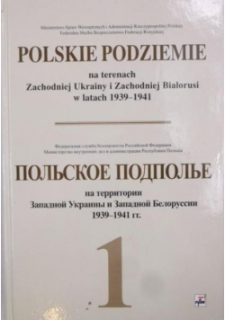 Polskie podziemie na terenach Zachodniej Ukrainy i Zachodniej Białorusi w latach 1939-1941 Tom I