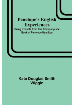 Penelope's English Experiences ; Being Extracts from the Commonplace Book of Penelope Hamilton