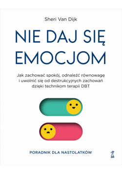 Nie daj się emocjom. Jak zachować spokój, odnaleźć równowagę i uwolnić się od destrukcyjnych zachowań dzięki technikom terapii DBT