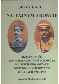 Na tajnym froncie Działalność wywiadowczo-informacyjna obozu niepodległościowego w latach 1914-1918