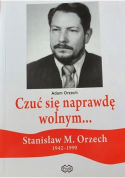 Czuć się naprawdę wolnym... Stanisław M. Orzech 1942 - 1990