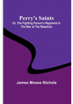 Perry's Saints; Or, The Fighting Parson's Regiment in the War of the Rebellion