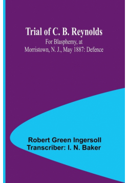 Trial of C. B. Reynolds For Blasphemy, at Morristown, N. J., May 1887