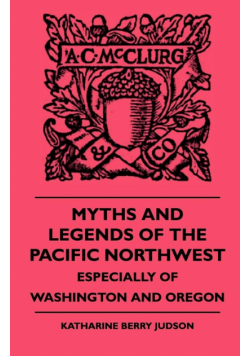 Myths and Legends of the Pacific Northwest - Especially of Washington and Oregon