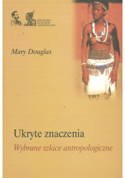 Ukryte znaczenia. Wybrane szkice antropologiczne