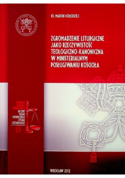 Zgromadzenie liturgiczne jako rzeczywistość teologiczno kanoniczna w misterialnym posługiwaniu Kościoła