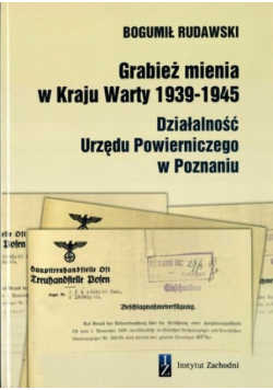 Grabież mienia w Kraju Warty 1939-1945 Działalność Urzędu Powierniczego w Poznaniu