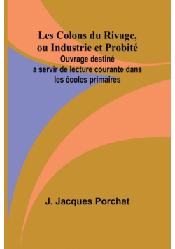 Les Colons du Rivage, ou Industrie et Probité; Ouvrage destiné a servir de lecture courante dans les écoles primaires