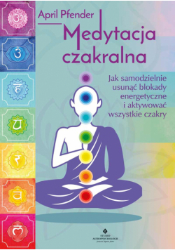 Medytacja czakralna. Jak samodzielnie usunąć blokady energetyczne i aktywować wszystkie czakry wyd. 2025