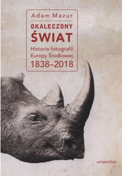 Okaleczony świat Historie fotografii Europy Środkowej 1838 - 2018