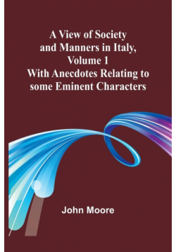 A View of Society and Manners in Italy, Volume 1; With Anecdotes Relating to some Eminent Characters
