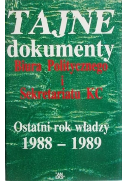 Tajne dokumenty Biura politycznego i sekretariatu KC ostatni rok władzy 1988 - 1989