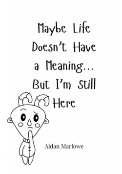 Maybe Life Doesn't Have a Meaning... But I'm Still Here